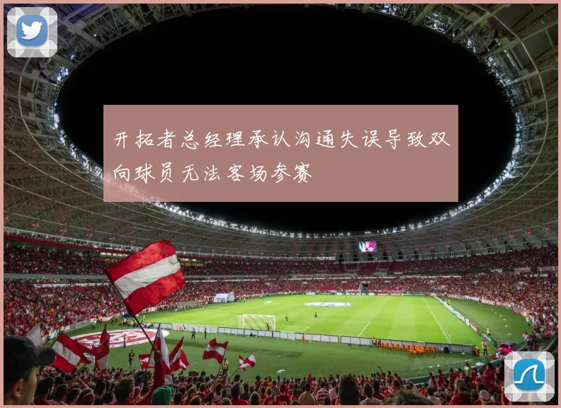 开拓者总经理承认沟通失误导致双向球员无法客场参赛