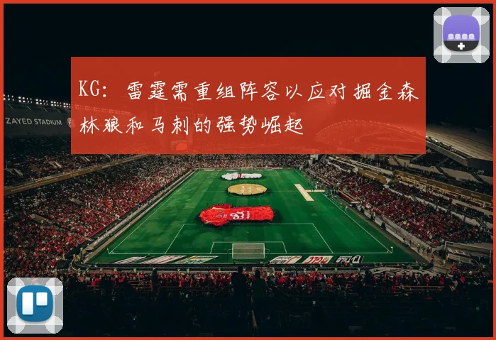 KG：雷霆需重组阵容以应对掘金森林狼和马刺的强势崛起