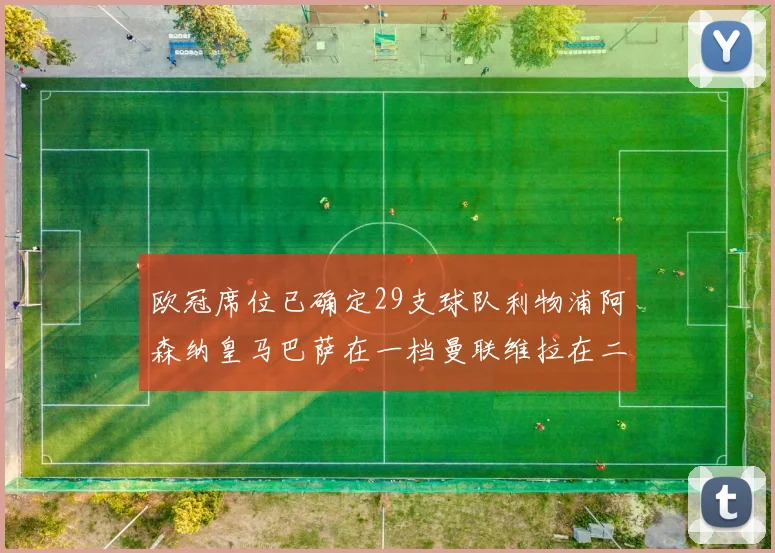 欧冠席位已确定29支球队利物浦阿森纳皇马巴萨在一档曼联维拉在二档