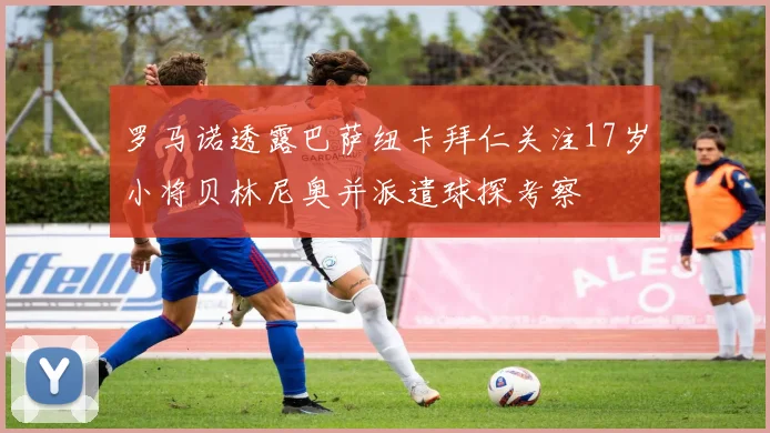 罗马诺透露巴萨纽卡拜仁关注17岁小将贝林尼奥并派遣球探考察