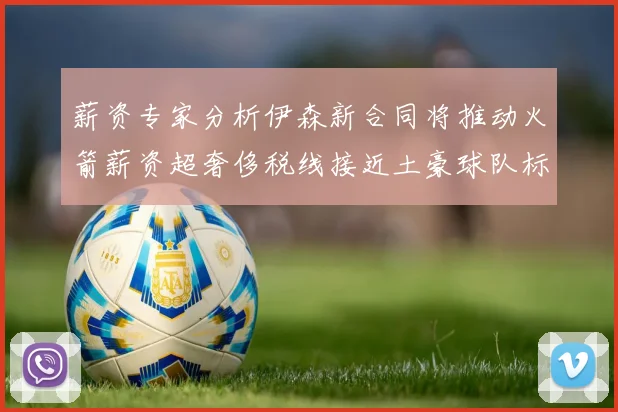 薪资专家分析伊森新合同将推动火箭薪资超奢侈税线接近土豪球队标准