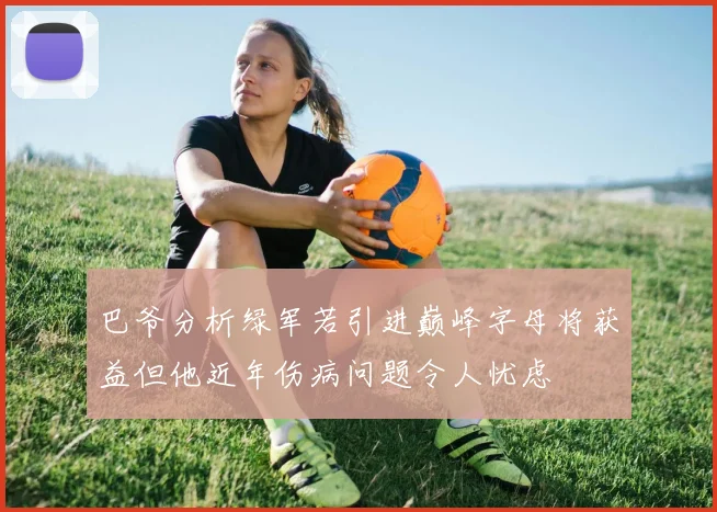巴爷分析绿军若引进巅峰字母将获益但他近年伤病问题令人忧虑
