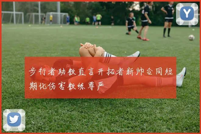 步行者助教直言开拓者新帅合同短期化伤害教练尊严